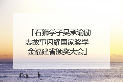 石狮学子吴承谕励志故事闪耀国家奖学金福建省颁奖大会