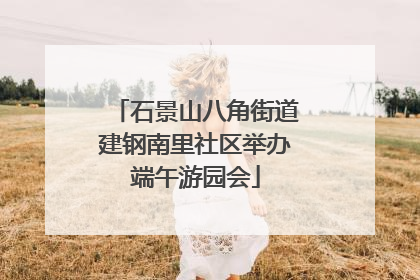 石景山八角街道建钢南里社区举办端午游园会