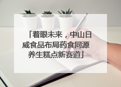 着眼未来，中山日威食品布局药食同源养生糕点新赛道