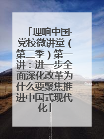 理响中国·党校微讲堂（第二季）第一讲：进一步全面深化改革为什么要聚焦推进中国式现代化
