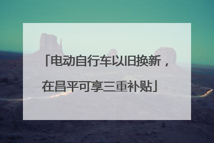 电动自行车以旧换新，在昌平可享三重补贴