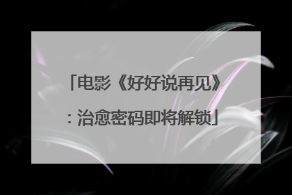 电影《好好说再见》：治愈密码即将解锁