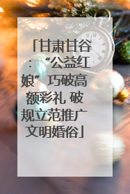 甘肃甘谷：“公益红娘”巧破高额彩礼 破规立范推广文明婚俗