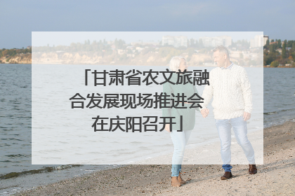 甘肃省农文旅融合发展现场推进会在庆阳召开