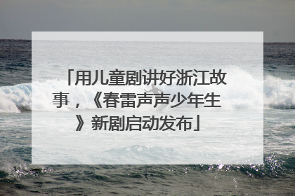 用儿童剧讲好浙江故事，《春雷声声少年生》新剧启动发布