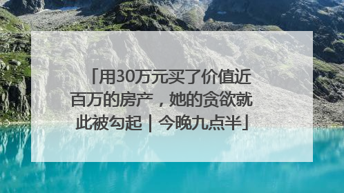 用30万元买了价值近百万的房产，她的贪欲就此被勾起｜今晚九点半