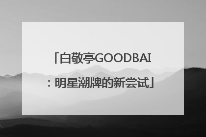 白敬亭GOODBAI：明星潮牌的新尝试