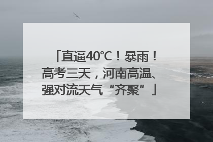 直逼40℃！暴雨！高考三天，河南高温、强对流天气“齐聚”