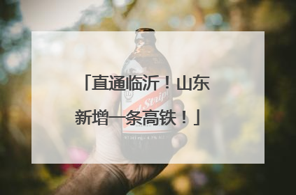 直通临沂！山东新增一条高铁！