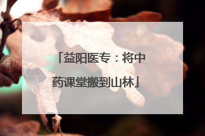 益阳医专：将中药课堂搬到山林
