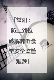 益阳：三防三到位 破解养老食堂安全监管难题
