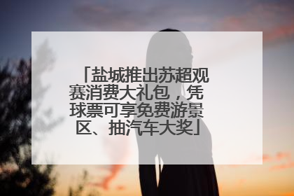 盐城推出苏超观赛消费大礼包，凭球票可享免费游景区、抽汽车大奖
