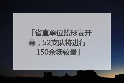 省直单位篮球赛开幕，52支队将进行150余场较量