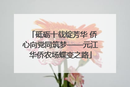 砥砺十载绽芳华 侨心向党同筑梦——元江华侨农场蝶变之路
