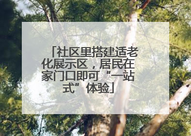 社区里搭建适老化展示区，居民在家门口即可“一站式”体验