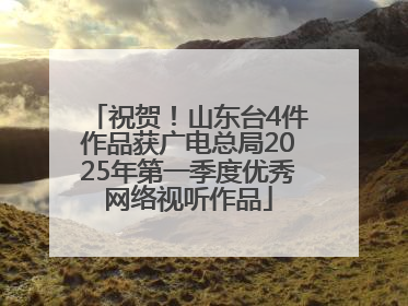 祝贺！山东台4件作品获广电总局2025年第一季度优秀网络视听作品