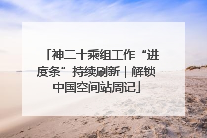 神二十乘组工作“进度条”持续刷新｜解锁中国空间站周记