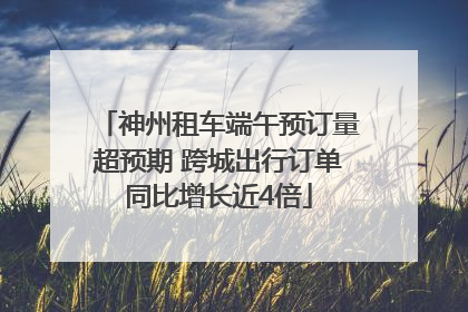神州租车端午预订量超预期 跨城出行订单同比增长近4倍