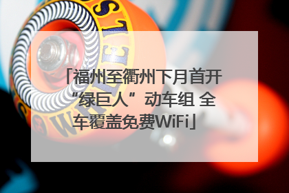 福州至衢州下月首开“绿巨人”动车组 全车覆盖免费WiFi