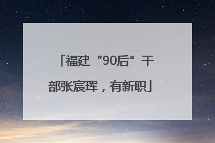 福建“90后”干部张宸珲，有新职