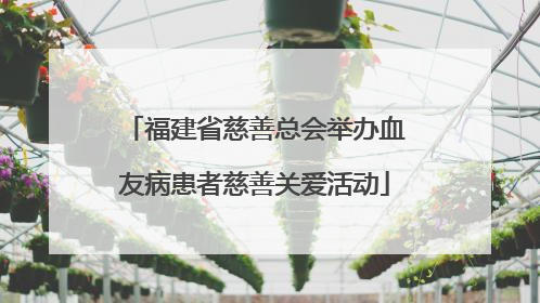 福建省慈善总会举办血友病患者慈善关爱活动