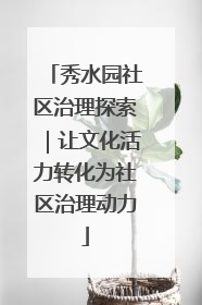 秀水园社区治理探索｜让文化活力转化为社区治理动力
