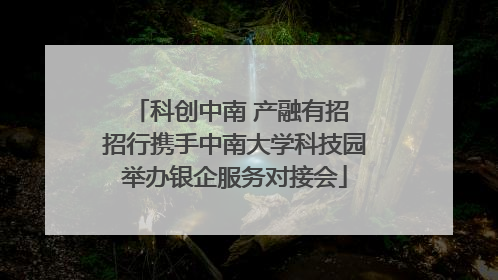 科创中南 产融有招 招行携手中南大学科技园举办银企服务对接会