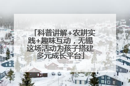 科普讲解+农耕实践+趣味互动，无锡这场活动为孩子搭建多元成长平台