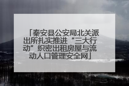 秦安县公安局北关派出所扎实推进“三大行动”织密出租房屋与流动人口管理安全网