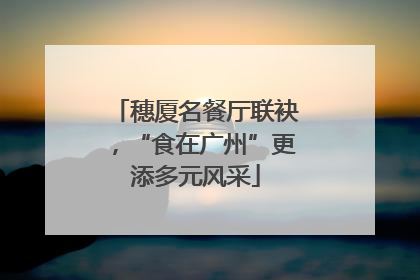 穗厦名餐厅联袂，“食在广州”更添多元风采