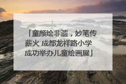 童颜绘非遗，妙笔传薪火 成都龙祥路小学成功举办儿童绘画展