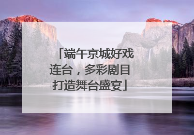 端午京城好戏连台，多彩剧目打造舞台盛宴