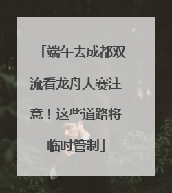 端午去成都双流看龙舟大赛注意！这些道路将临时管制