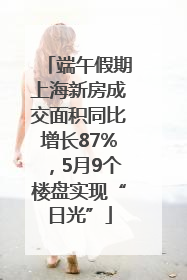 端午假期上海新房成交面积同比增长87%，5月9个楼盘实现“日光”