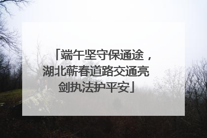 端午坚守保通途，湖北蕲春道路交通亮剑执法护平安