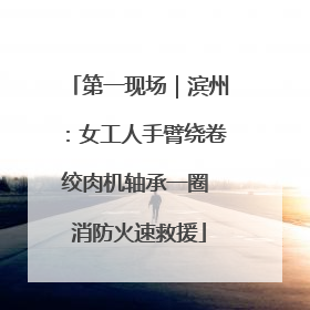 第一现场｜滨州：女工人手臂绕卷绞肉机轴承一圈 消防火速救援