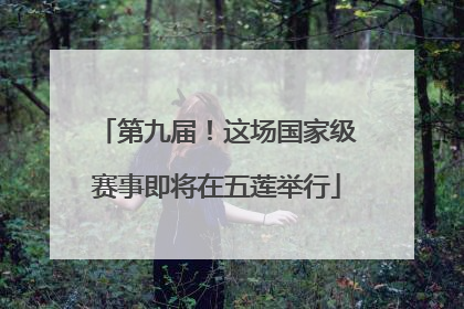 第九届！这场国家级赛事即将在五莲举行