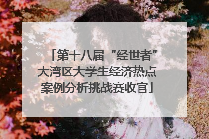 第十八届“经世者”大湾区大学生经济热点案例分析挑战赛收官