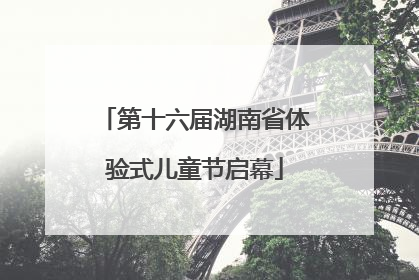 第十六届湖南省体验式儿童节启幕