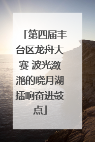 第四届丰台区龙舟大赛 波光潋滟的晓月湖擂响奋进鼓点