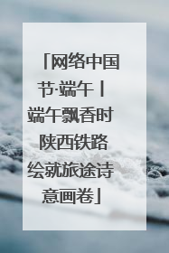 网络中国节·端午丨端午飘香时 陕西铁路绘就旅途诗意画卷