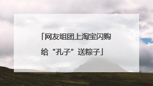 网友组团上淘宝闪购给“孔子”送粽子