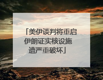 美伊谈判将重启 伊朗证实核设施遭严重破坏