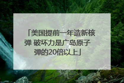 美国提前一年造新核弹 破坏力是广岛原子弹的20倍以上