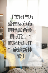 美团与万豪国际宣布推出联合会员 打造“吃喝玩乐住”旅途新体验