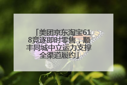 美团京东淘宝618竞逐即时零售，顺丰同城中立运力支撑全渠道履约