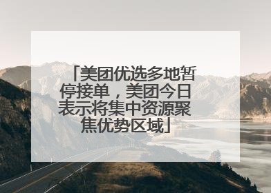 美团优选多地暂停接单，美团今日表示将集中资源聚焦优势区域
