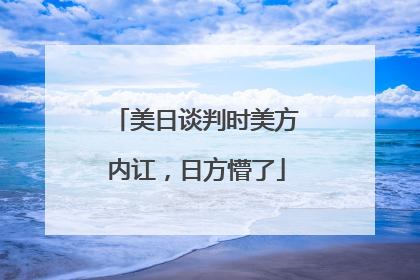美日谈判时美方内讧，日方懵了