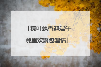 粽叶飘香迎端午 邻里欢聚包温情