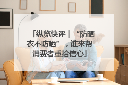 纵览快评｜“防晒衣不防晒”，谁来帮消费者重拾信心